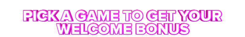 Slot Games PICK A GAME TO GET YOUR WELCOME BONUS